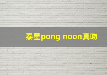 泰星pong noon真吻